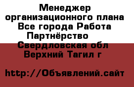 Менеджер организационного плана - Все города Работа » Партнёрство   . Свердловская обл.,Верхний Тагил г.